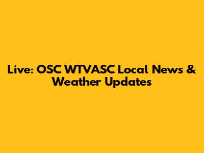 Live: OSC WTVASC Local News & Weather Updates