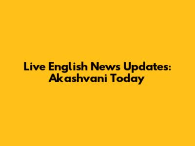 Live English News Updates: Akashvani Today