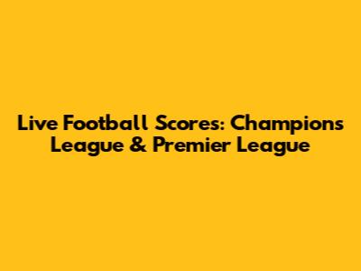 Live Football Scores: Champions League & Premier League