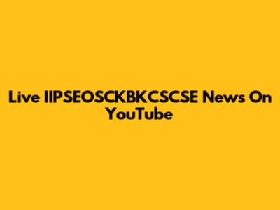 Live IIPSEOSCKBKCSCSE News On YouTube