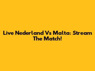 Live Nederland Vs Malta: Stream The Match!