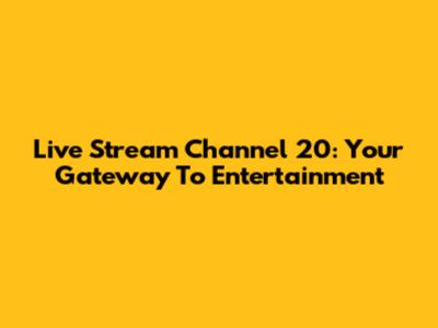 Live Stream Channel 20: Your Gateway To Entertainment