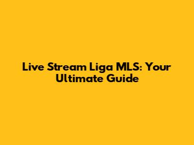 Live Stream Liga MLS: Your Ultimate Guide