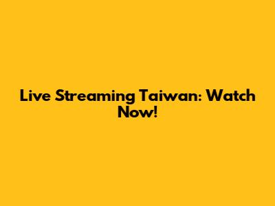 Live Streaming Taiwan: Watch Now!