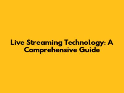 Live Streaming Technology: A Comprehensive Guide