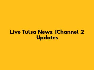 Live Tulsa News: IChannel 2 Updates