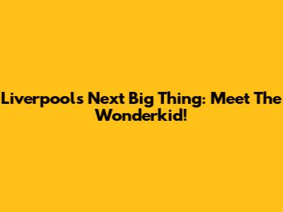 Liverpool's Next Big Thing: Meet The Wonderkid!