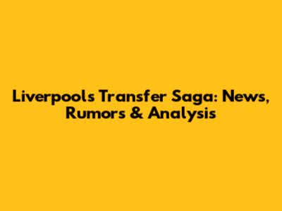 Liverpool's Transfer Saga: News, Rumors & Analysis