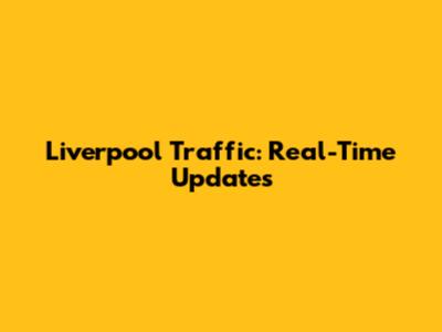 Liverpool Traffic: Real-Time Updates