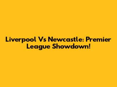 Liverpool Vs Newcastle: Premier League Showdown!