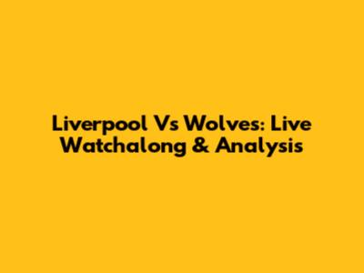 Liverpool Vs Wolves: Live Watchalong & Analysis