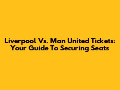 Liverpool Vs. Man United Tickets: Your Guide To Securing Seats