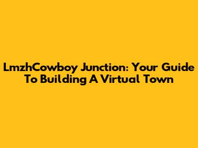 LmzhCowboy Junction: Your Guide To Building A Virtual Town
