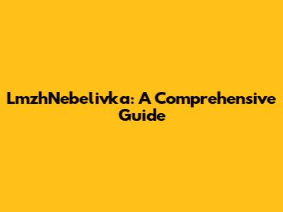 LmzhNebelivka: A Comprehensive Guide