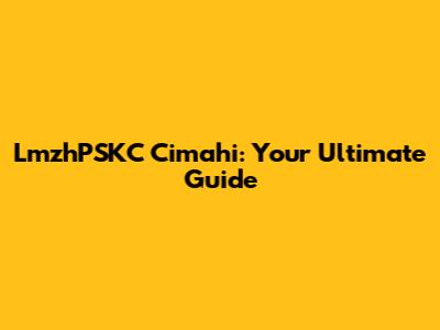 LmzhPSKC Cimahi: Your Ultimate Guide