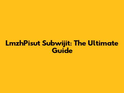 LmzhPisut Subwijit: The Ultimate Guide