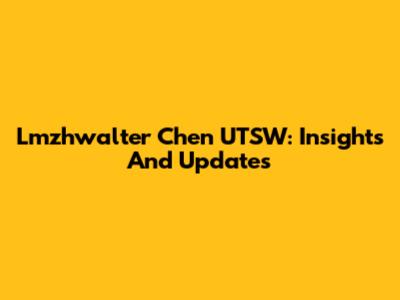 Lmzhwalter Chen UTSW: Insights And Updates
