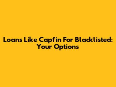 Loans Like Capfin For Blacklisted: Your Options