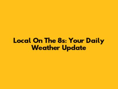 Local On The 8s: Your Daily Weather Update