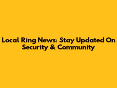 Local Ring News: Stay Updated On Security & Community