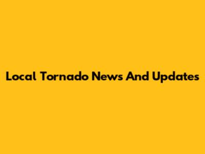 Local Tornado News And Updates