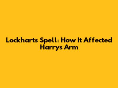 Lockhart's Spell: How It Affected Harry's Arm