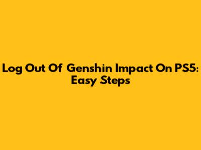 Log Out Of Genshin Impact On PS5: Easy Steps