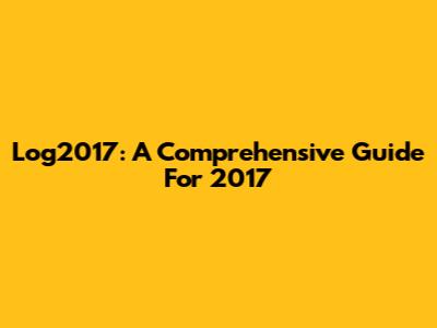 Log2017: A Comprehensive Guide For 2017