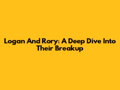 Logan And Rory: A Deep Dive Into Their Breakup