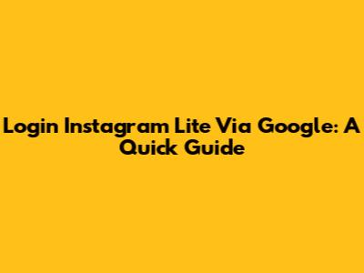 Login Instagram Lite Via Google: A Quick Guide