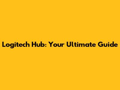 Logitech Hub: Your Ultimate Guide