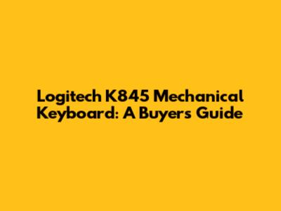 Logitech K845 Mechanical Keyboard: A Buyer's Guide