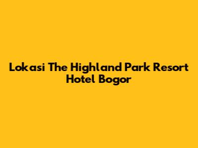 Lokasi The Highland Park Resort Hotel Bogor