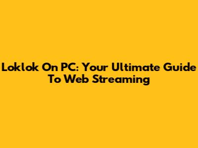 Loklok On PC: Your Ultimate Guide To Web Streaming