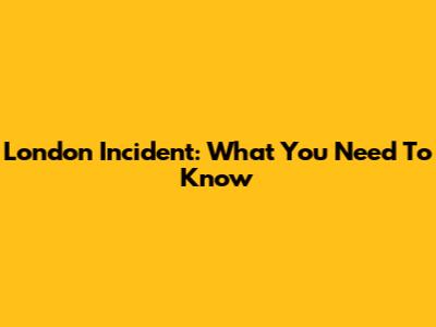 London Incident: What You Need To Know
