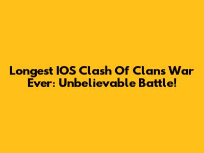 Longest IOS Clash Of Clans War Ever: Unbelievable Battle!