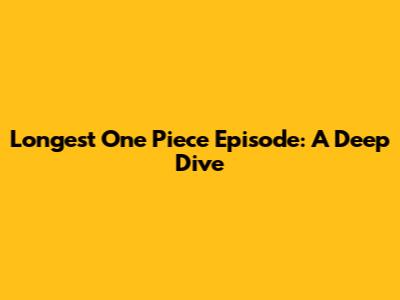 Longest One Piece Episode: A Deep Dive
