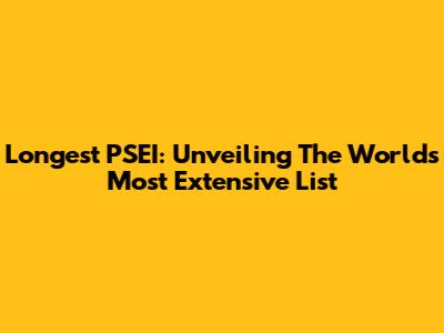 Longest PSEI: Unveiling The World's Most Extensive List