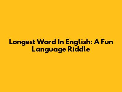 Longest Word In English: A Fun Language Riddle
