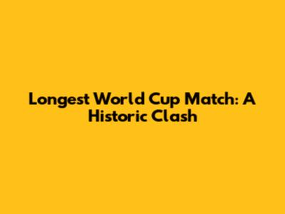 Longest World Cup Match: A Historic Clash