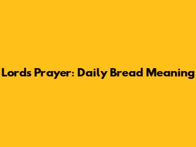 Lord's Prayer: Daily Bread Meaning