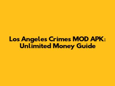 Los Angeles Crimes MOD APK: Unlimited Money Guide