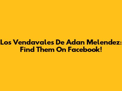 Los Vendavales De Adan Melendez: Find Them On Facebook!