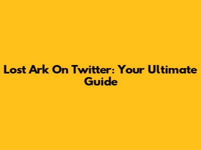 Lost Ark On Twitter: Your Ultimate Guide