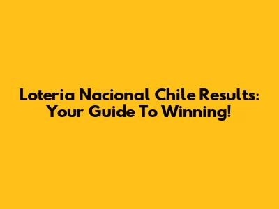 Loteria Nacional Chile Results: Your Guide To Winning!