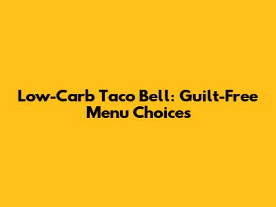 Low-Carb Taco Bell: Guilt-Free Menu Choices