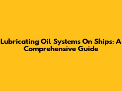 Lubricating Oil Systems On Ships: A Comprehensive Guide