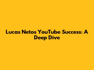Lucas Neto's YouTube Success: A Deep Dive
