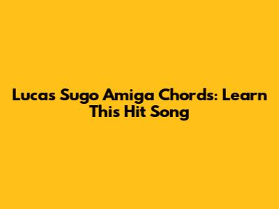 Lucas Sugo Amiga Chords: Learn This Hit Song