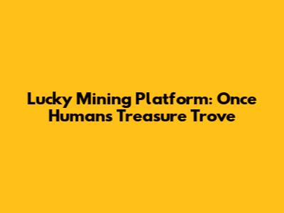 Lucky Mining Platform: Once Human's Treasure Trove